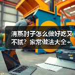 清蒸肘子怎么做好吃又不腻?家常做法大全+隐藏窍门全揭秘!(图3) 清蒸肘子怎么做好吃又不腻?家常做法大全+隐藏窍门全揭秘!(图3)
