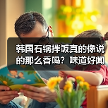 韩国石锅拌饭真的像说的那么香吗?味道好闻吗?(图1) 韩国石锅拌饭真的像说的那么香吗?味道好闻吗?(图1)