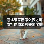 葡式绿菜汤怎么做才地道？这道葡萄牙国民美食你也能在家复刻！