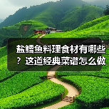 盐鳕鱼料理食材有哪些？这道经典菜谱怎么做好吃又下饭？