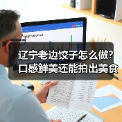 辽宁老边饺子怎么做？口感鲜美还能拍出美食大片！