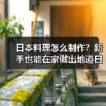 日本料理怎么制作?新手也能在家做出地道日式美味!(图4) 日本料理怎么制作?新手也能在家做出地道日式美味!(图4)
