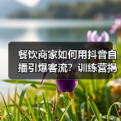 餐饮商家如何用抖音自播引爆客流?训练营揭秘高效变现秘诀(图1) 餐饮商家如何用抖音自播引爆客流?训练营揭秘高效变现秘诀(图1)
