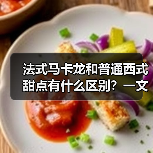 法式马卡龙和普通西式甜点有什么区别?一文讲清甜品界的“贵族”与“平民”!(图2) 法式马卡龙和普通西式甜点有什么区别?一文讲清甜品界的“贵族”与“平民”!(图2)