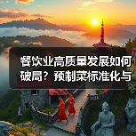 餐饮业高质量发展如何破局？预制菜标准化与定制化服务引领行业升级