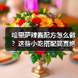 哈里萨辣酱配方怎么做？这些小吃搭配简直绝了！
