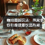 咖啡圈新玩法：燕窝拿铁引爆健康饮品热潮（图4）