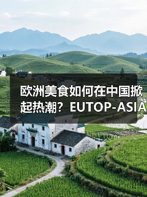 欧洲美食如何在中国掀起热潮？EUTOP-ASIA项目成果揭秘