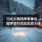 川式火锅风味零食化，魔芋原料竟能还原火锅体验？