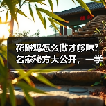 花雕鸡怎么做才够味?名家秘方大公开,一学就会!(图4) 花雕鸡怎么做才够味?名家秘方大公开,一学就会!(图4)