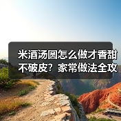 米酒汤圆怎么做才香甜不破皮?家常做法全攻略!✨(图2) 米酒汤圆怎么做才香甜不破皮?家常做法全攻略!✨(图2)