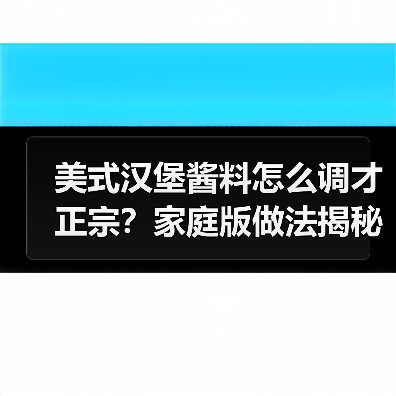 美式汉堡酱料怎么调才正宗？揭秘网红同款配方-哉互尼烹饪网
