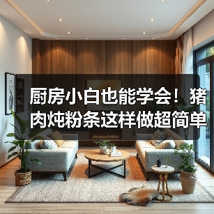 厨房小白也能学会!猪肉炖粉条这样做超简单还入味(图4) 厨房小白也能学会!猪肉炖粉条这样做超简单还入味(图4)