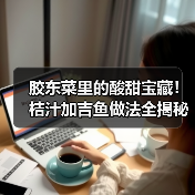 胶东菜里的酸甜宝藏!桔汁加吉鱼做法全揭秘(图4) 胶东菜里的酸甜宝藏!桔汁加吉鱼做法全揭秘(图4)