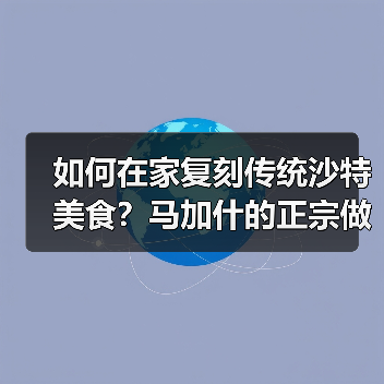 如何在家复刻传统沙特美食?马加什的正宗做法全解析(图3) 如何在家复刻传统沙特美食?马加什的正宗做法全解析(图3)
