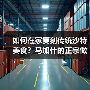 如何在家复刻传统沙特美食?马加什的正宗做法全解析(图2) 如何在家复刻传统沙特美食?马加什的正宗做法全解析(图2)