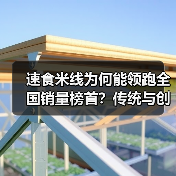 速食米线为何能领跑全国销量榜首？传统与创新的完美结合
