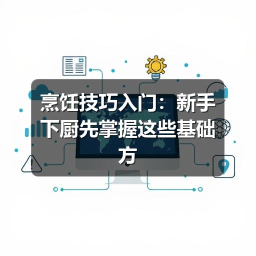 烹饪技巧入门：新手下厨先掌握这些基础方法