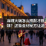 麻辣火锅怎么搭配才够味?这些食材秘方让汤底更香(图3) 麻辣火锅怎么搭配才够味?这些食材秘方让汤底更香(图3)