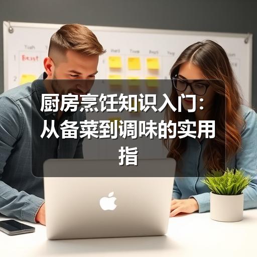 厨房烹饪知识入门：从备菜到调味的实用指南