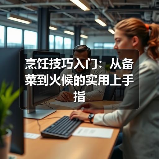 烹饪技巧入门：从备菜到火候的实用上手指南