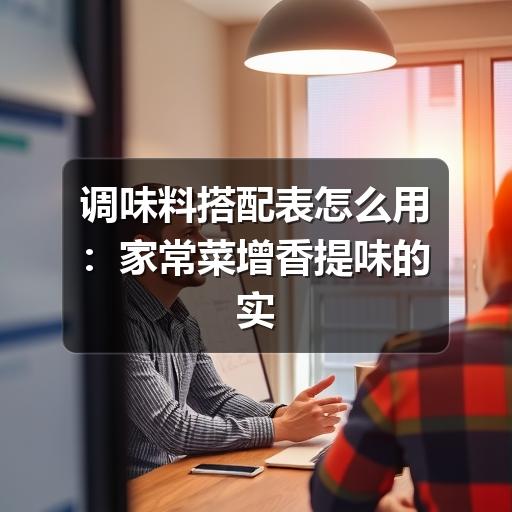 调味料搭配表怎么用：家常菜增香提味的实用指南