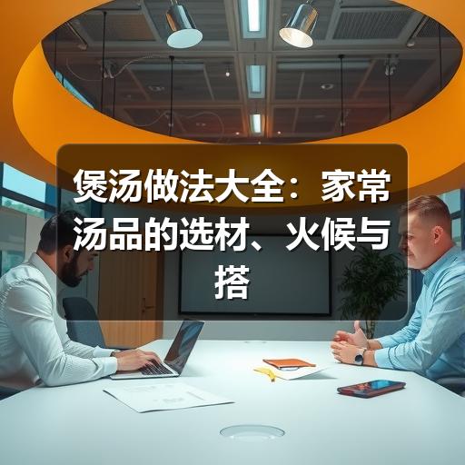 煲汤做法大全：家常汤品的选材、火候与搭配技巧