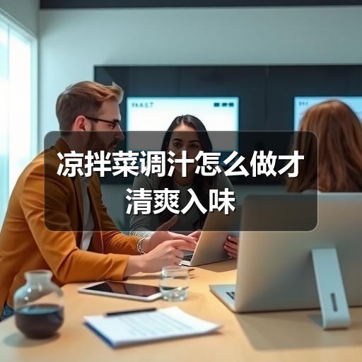 凉拌菜调汁怎么做才清爽入味 凉拌菜调汁怎么做才清爽入味