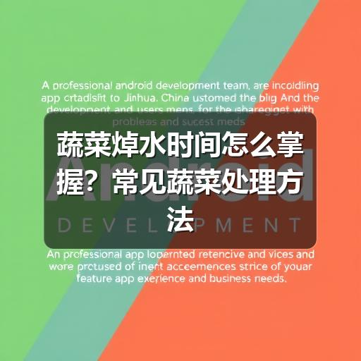 蔬菜焯水时间怎么掌握?常见蔬菜处理方法一文看懂 蔬菜焯水时间怎么掌握?常见蔬菜处理方法一文看懂