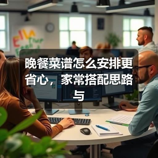 晚餐菜谱怎么安排更省心，家常搭配思路与实用做法