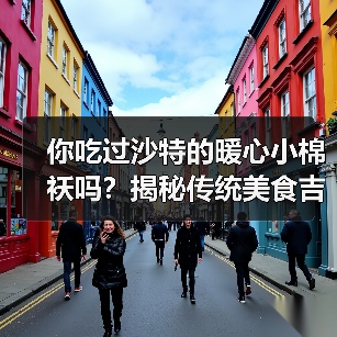 你吃过沙特的暖心小棉袄吗？揭秘传统美食吉里什的烹饪智慧与文化魅力