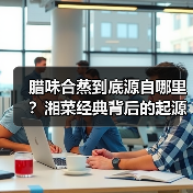 腊味合蒸到底源自哪里?湘菜经典背后的起源与做法全解析(图2) 腊味合蒸到底源自哪里?湘菜经典背后的起源与做法全解析(图2)