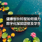 健康餐饮转型如何借力数字化赋能团餐及学生营养餐？