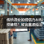 传统酒业如何借力AI科技破局?故宫酱酒给出新答案(图4) 传统酒业如何借力AI科技破局?故宫酱酒给出新答案(图4)