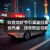 抖音龙虾节引爆夏日美食热潮：跨界联动与明星效应双驱动（图4）