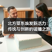 北方菜系焕发新活力:传统与创新的碰撞之路(图3) 北方菜系焕发新活力:传统与创新的碰撞之路(图3)