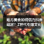 地方美食如何借力抖音崛起?Z世代引爆文化与商业新机遇(图3) 地方美食如何借力抖音崛起?Z世代引爆文化与商业新机遇(图3)