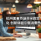 杭州美食节融合宋韵文化 创新体验引爆消费热潮(图4) 杭州美食节融合宋韵文化 创新体验引爆消费热潮(图4)