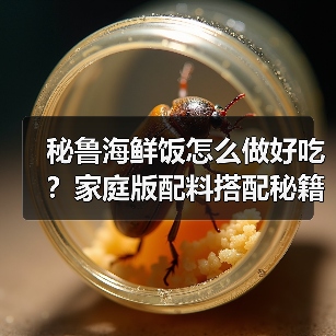 秘鲁海鲜饭怎么做好吃？家庭版配料搭配秘籍大公开