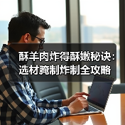 酥羊肉炸得酥嫩秘诀:选材腌制炸制全攻略(图4) 酥羊肉炸得酥嫩秘诀:选材腌制炸制全攻略(图4)