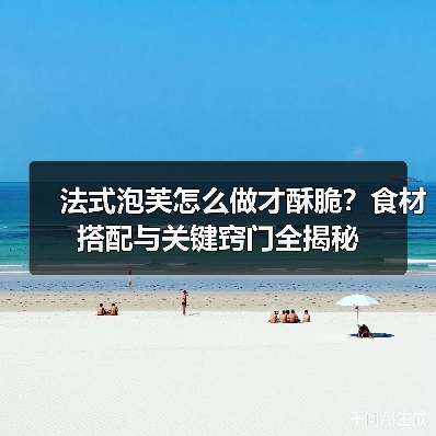 法式泡芙怎么做才酥脆？食材搭配与关键窍门全揭秘