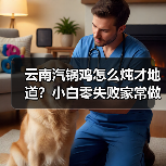 云南汽锅鸡怎么炖才地道？小白零失败家常做法全攻略（图2）