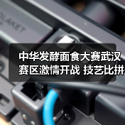 中华发酵面食大赛武汉赛区激情开战 技艺比拼见证传统美食传承