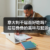 意大利千层面好吃吗？层层叠叠的美味与起源故事