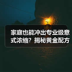 家庭也能冲出专业级意式浓缩?揭秘黄金配方与冲煮细节!☕(图2) 家庭也能冲出专业级意式浓缩?揭秘黄金配方与冲煮细节!☕(图2)