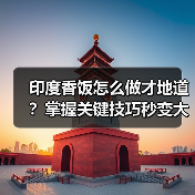 印度香饭怎么做才地道？掌握关键技巧秒变大厨！