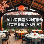 AI炒菜机器人如何推动湘菜产业智能化升级？