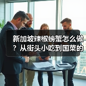 新加坡辣椒螃蟹怎么做？从街头小吃到国菜的正宗做法全解析