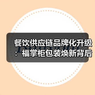 餐饮供应链品牌化升级：福掌柜包装焕新背后的黄金曲线逻辑