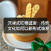沉浸式红楼盛宴:传统文化如何以新形式焕发光彩?(图1) 沉浸式红楼盛宴:传统文化如何以新形式焕发光彩?(图1)